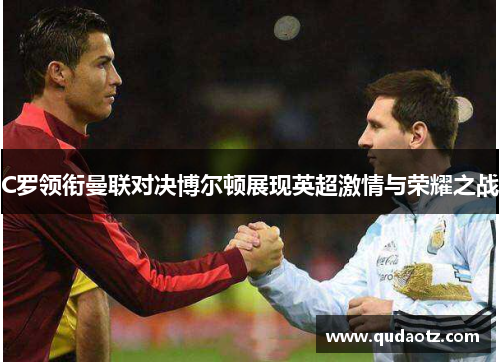 C罗领衔曼联对决博尔顿展现英超激情与荣耀之战