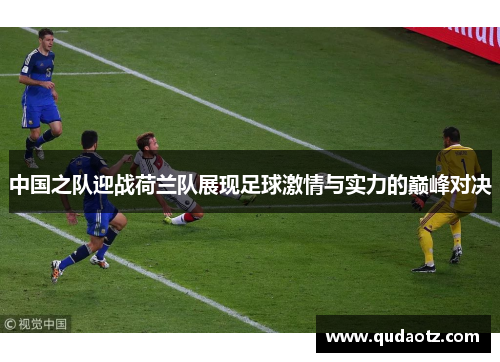 中国之队迎战荷兰队展现足球激情与实力的巅峰对决 中国之队迎战荷兰队展现足球激情与实力的巅峰对决