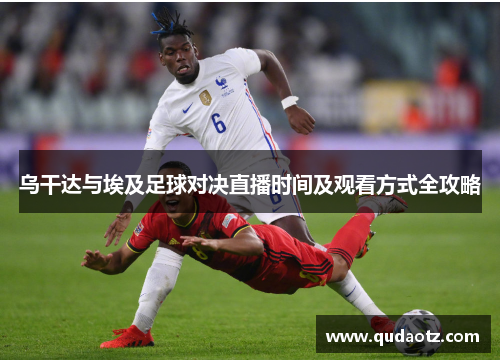 乌干达与埃及足球对决直播时间及观看方式全攻略