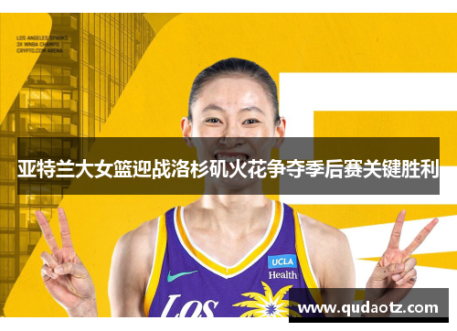 亚特兰大女篮迎战洛杉矶火花争夺季后赛关键胜利