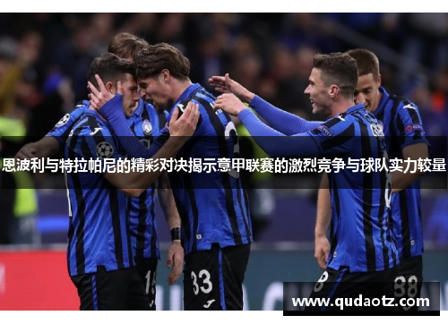 恩波利与特拉帕尼的精彩对决揭示意甲联赛的激烈竞争与球队实力较量