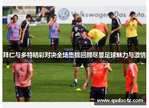 拜仁与多特精彩对决全场集锦回顾尽显足球魅力与激情