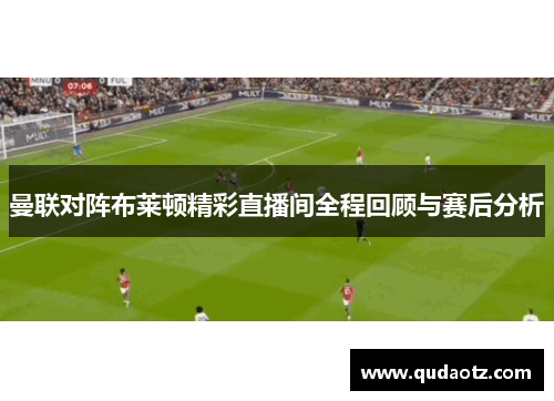 曼联对阵布莱顿精彩直播间全程回顾与赛后分析
