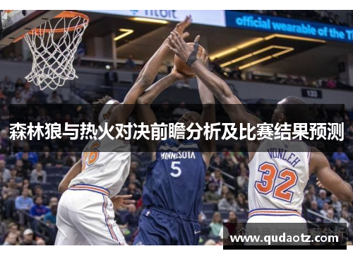 森林狼与热火对决前瞻分析及比赛结果预测