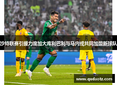 沙特联赛引援力度加大库利巴利与马内或共同加盟新球队